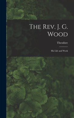 The Rev. J. G. Wood; His Life and Work - Wood, Theodore