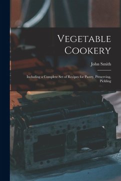 Vegetable Cookery: Including a Complete Set of Recipes for Pastry, Preserving, Pickling - Smith, John Vegetable Cookery: Including a Complete Set of Recipes for Pastry, Preserving, Pickling - Smith, John