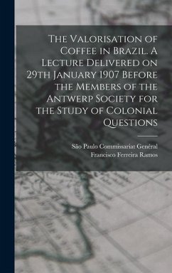 The Valorisation of Coffee in Brazil. A Lecture Delivered on 29th January 1907 Before the Members of the Antwerp Society for the Study of Colonial Questions - Ferreira Ramos, Francisco; Genéral, São Paulo Commissariat