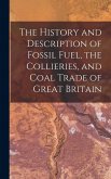 The History and Description of Fossil Fuel, the Collieries, and Coal Trade of Great Britain The History and Description of Fossil Fuel, the Collieries, and Coal Trade of Great Britain