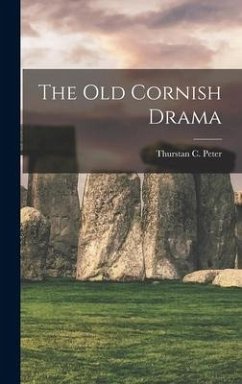 The Old Cornish Drama - Peter, Thurstan C.