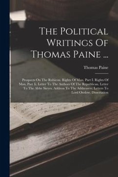 The Political Writings Of Thomas Paine ...: Prospects On The Rubicon. Rights Of Man, Part I. Rights Of Man, Part Ii. Letter To The Authors Of The Repu - Paine, Thomas