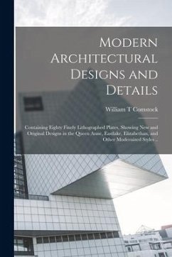 Modern Architectural Designs and Details; Containing Eighty Finely Lithographed Plates, Showing New and Original Designs in the Queen Anne, Eastlake, - Comstock, William T.