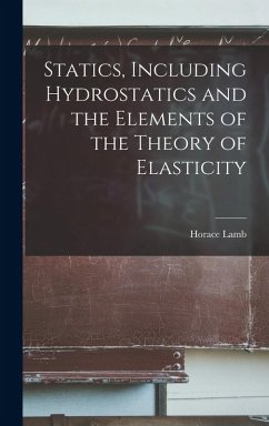 Statics, Including Hydrostatics and the Elements of the Theory of Elasticity - Lamb, Horace