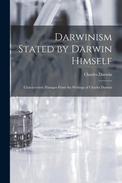 Darwinism Stated by Darwin Himself: Characteristic Passages From the Writings of Charles Darwin - Darwin, Charles