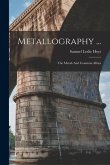 Metallography ...: The Metals And Common Alloys