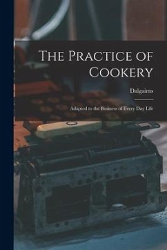 The Practice of Cookery: Adapted to the Business of Every Day Life - Dalgairns