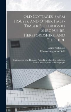 Old Cottages, Farm Houses, and Other Half-timber Buildings in Shropshire, Herefordshire, and Cheshire; Illustrated on one Hundred Plates Reproduced in - Parkinson, James; Ould, Edward Augustus