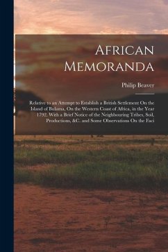 African Memoranda: Relative to an Attempt to Establish a British Settlement On the Island of Bulama, On the Western Coast of Africa, in t - Beaver, Philip