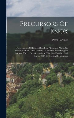 Cover Precursors Of Knox: Or, Memoires Of Patrick Hamilton, Alexandre Alane, Or Alesius, And Sir David Lindsay ... Collected From Original Sourc