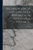 Recopilación De Las Leyes De La República De Guatemala, Volume 2...