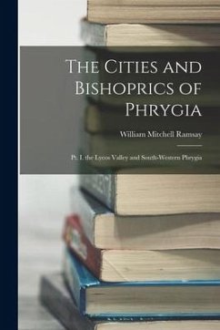 The Cities and Bishoprics of Phrygia: Pt. I. the Lycos Valley and South-Western Phrygia - Ramsay, William Mitchell