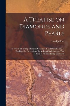 A Treatise on Diamonds and Pearls: In Which Their Importance is Considered: and Plain Rules are Exhibited for Ascertaining the Value of Both; and the - Jeffries, David