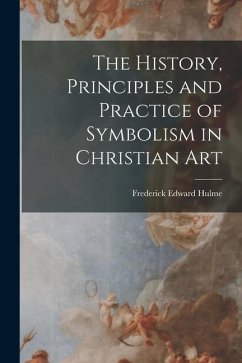 The History, Principles and Practice of Symbolism in Christian Art - Hulme, Frederick Edward