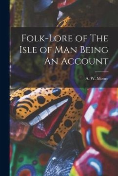 Folk-Lore of The Isle of Man Being An Account - Moore, A. W.