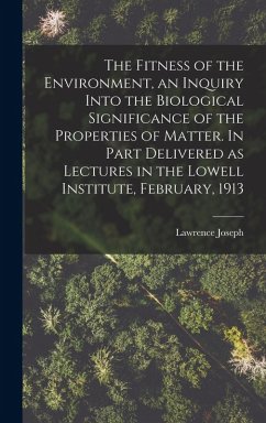 Cover The Fitness of the Environment, an Inquiry Into the Biological Significance of the Properties of Matter. In Part Delivered as Lectures in the Lowell Institute, February, 1913