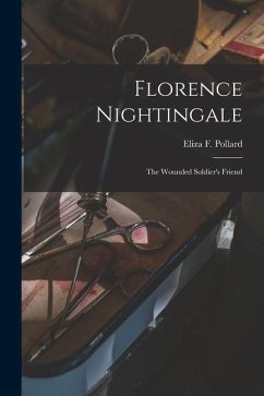 Florence Nightingale: The Wounded Soldier's Friend - Pollard, Eliza F.