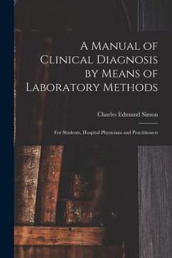 A Manual of Clinical Diagnosis by Means of Laboratory Methods: For Students, Hospital Physicians and Practitioners - Simon, Charles Edmund