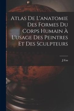 Atlas De L'anatomie Des Formes Du Corps Humain À L'usage Des Peintres Et Des Sculpteurs - Fau, J.