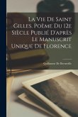 La vie de Saint Gilles. Poème du 12e siècle publié d'après le manuscrit unique de Florence La vie de Saint Gilles. Poème du 12e siècle publié d'après le manuscrit unique de Florence