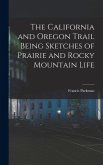 The California and Oregon Trail Being Sketches of Prairie and Rocky Mountain Life The California and Oregon Trail Being Sketches of Prairie and Rocky Mountain Life