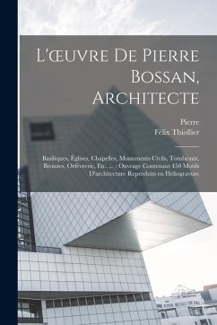 L'oeuvre de Pierre Bossan, architecte: Basiliques, églises, chapelles, monuments civils, tombeaux, bronzes, orfèvrerie, etc. ...: ouvrage - Bossan, Pierre