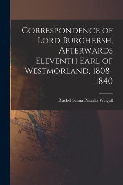 Correspondence of Lord Burghersh, Afterwards Eleventh Earl of Westmorland, 1808-1840 - Priscilla Weigall, Rachel Selina