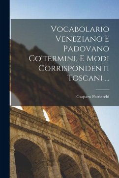 Vocabolario Veneziano E Padovano Co'termini, E Modi Corrispondenti Toscani ... Cover Vocabolario Veneziano E Padovano Co'termini, E Modi Corrispondenti Toscani ...