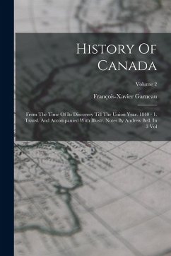 History Of Canada: From The Time Of Its Discovery Till The Union Year. 1840 - 1. Transl. And Accompanied With Illustr. Notes By Andrew Be - Garneau, François-Xavier
