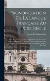 Prononciation De La Langue Française Au Xixe Siècle: Tant Dans Le Langage Soutenu Que Dans La Conversation D'après Les Règles De La Prosodie, Celles D