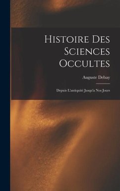 Histoire Des Sciences Occultes: Depuis L'antiquité Jusqu'a Nos Jours - Debay, Auguste