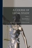 A Course of Legal Study: Addressed to Students and the Profession Generally; Volume 1