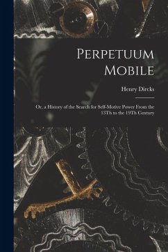 Perpetuum Mobile: Or, a History of the Search for Self-Motive Power From the 13Th to the 19Th Century - Dircks, Henry