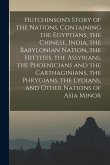 Hutchinson's Story of the Nations, Containing the Egyptians, the Chinese, India, the Babylonian Nation, the Hittites, the Assyrians, the Phoenicians and the Carthaginians, the Phrygians, the Lydians, and Other Nations of Asia Minor