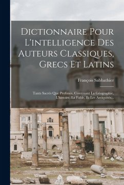 Cover Dictionnaire Pour L'intelligence Des Auteurs Classiques, Grecs Et Latins: Tants Sacrés Que Profanes, Contenant La Géographie, L'histoire, La Fable, Et