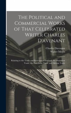 The Political and Commercial Works of That Celebrated Writer Charles D'avenant - Davenant, Charles; Moyle, Walter
