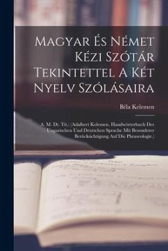 Magyar És Német Kézi Szótár Tekintettel A Két Nyelv Szólásaira: A. M. Dt. Tit.: (adalbert Kelemen. Handwörterbuch Der Ungarischen Und Deutschen Sprach - Kelemen, Béla