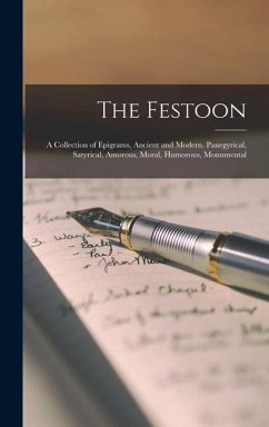 The Festoon: A Collection of Epigrams, Ancient and Modern. Panegyrical, Satyrical, Amorous, Moral, Humorous, Monumental - Anonymous