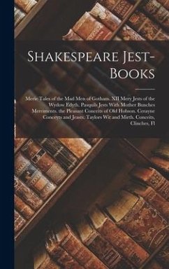 Shakespeare Jest-Books: Merie Tales of the Mad Men of Gotham. XII Mery Jests of the Wydow Edyth. Pasquils Jests With Mother Bunches Merriments - Anonymous