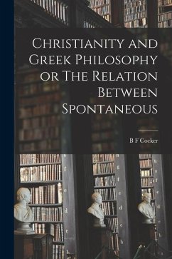 Christianity and Greek Philosophy or The Relation Between Spontaneous - Cocker, B. F.