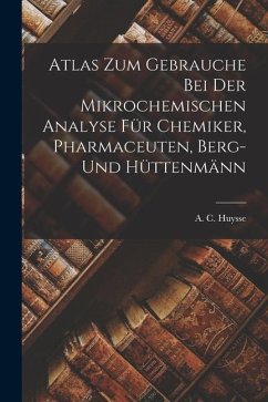 Atlas zum Gebrauche bei der Mikrochemischen Analyse für Chemiker, Pharmaceuten, Berg- und Hüttenmänn - Huysse, A. C.