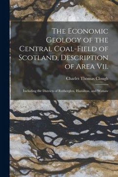 The Economic Geology of the Central Coal-Field of Scotland, Description of Area Vii.: Including the Districts of Rutherglen, Hamilton, and Wishaw - Clough, Charles Thomas