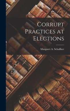 Corrupt Practices at Elections - Margaret a. (Margaret Anna), Schaffner