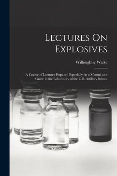 Lectures On Explosives: A Course of Lectures Prepared Especially As a Manual and Guide in the Laboratory of the U.S. Artillery School - Walke, Willoughby