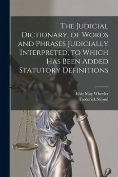 The Judicial Dictionary, of Words and Phrases Judicially Interpreted, to Which Has Been Added Statutory Definitions - Stroud, Frederick; Wheeler, Elsie May