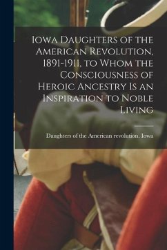 Iowa Daughters of the American Revolution, 1891-1911, to Whom the Consciousness of Heroic Ancestry is an Inspiration to Noble Living