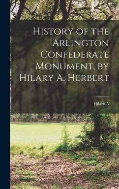 History of the Arlington Confederate Monument, by Hilary A. Herbert - Herbert, Hilary A