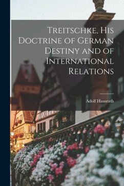 Treitschke, His Doctrine of German Destiny and of International Relations - Hausrath, Adolf