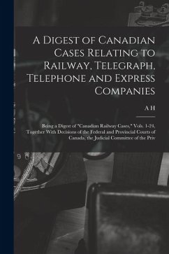 A Digest of Canadian Cases Relating to Railway, Telegraph, Telephone and Express Companies: Being a Digest of 