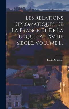 Cover Les Relations Diplomatiques De La France Et De La Turquie Au Xviiie Siecle, Volume 1...